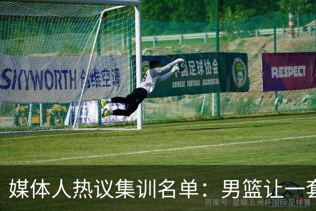 媒体人热议集训名单：男篮让一套首发 张镇麟缺席意外